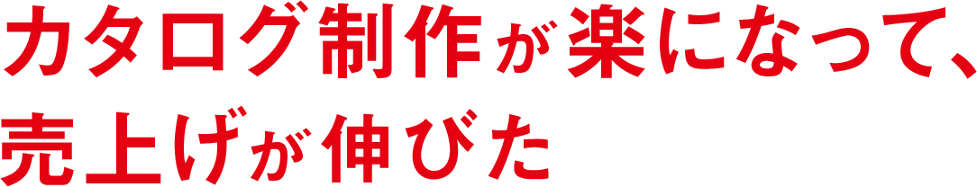 カタログ制作が楽になった、売上げは伸びた