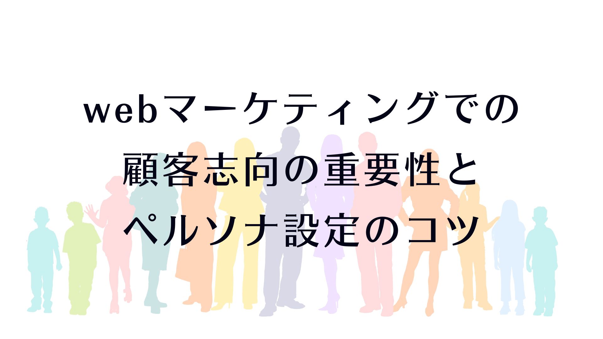 webマーケティングでの顧客志向の重要性とペルソナ設定のコツ