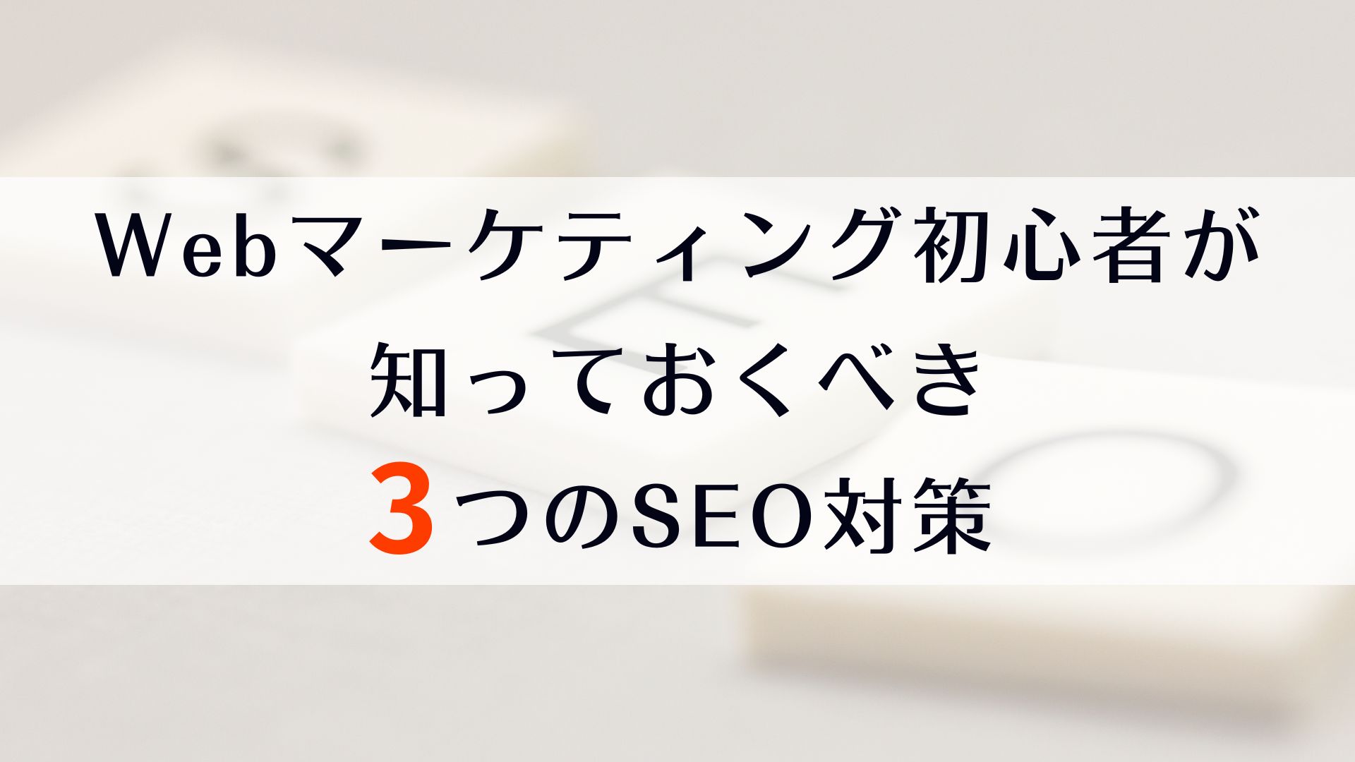 Webマーケティング初心者が知っておくべき３つのSEO対策