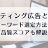 リスティング広告とは？キーワード選定方法や品質スコアも解説