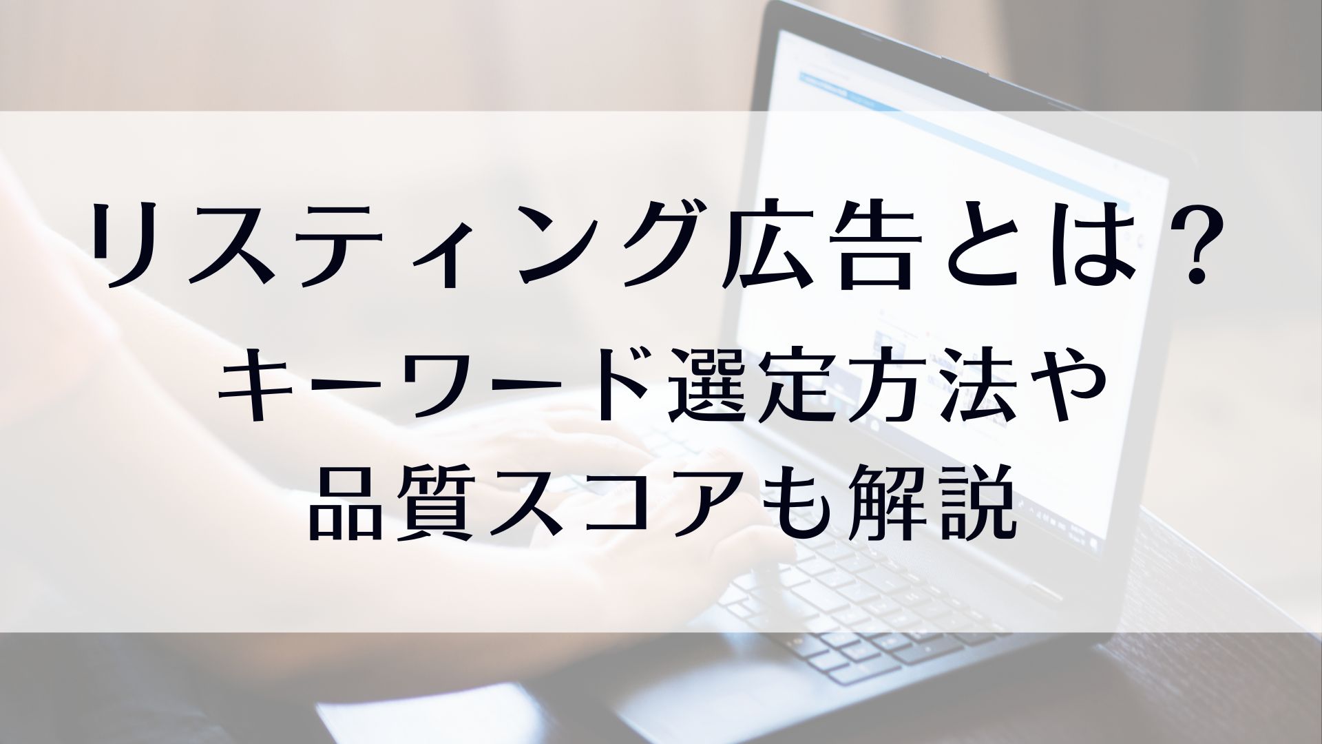 リスティング広告とは？キーワード選定方法や品質スコアも解説