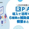 2025年度にRPA導入で活用できる6種類の補助金制度と概要まとめ